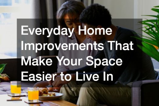 Everyday Home Improvements That Make Your Space Easier to Live In