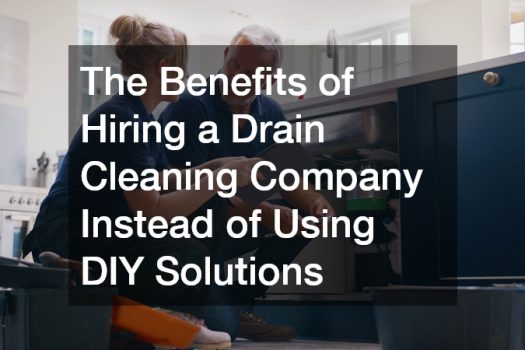 The Benefits of Hiring a Drain Cleaning Company Instead of Using DIY Solutions