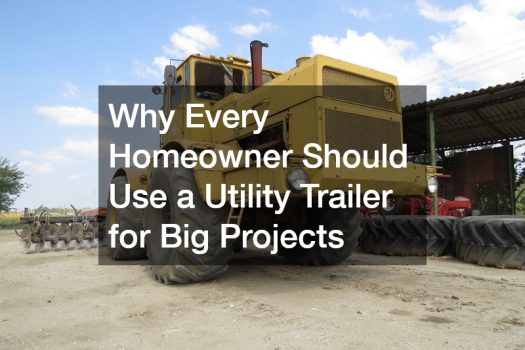 Why Every Homeowner Should Use a Utility Trailer for Big Projects