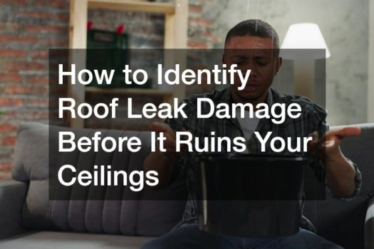 How to Identify Roof Leak Damage Before It Ruins Your Ceilings
